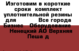 Изготовим в короткие сроки  комплект уплотнительной резины для XRB 6,  - Все города Бизнес » Оборудование   . Ненецкий АО,Верхняя Пеша д.